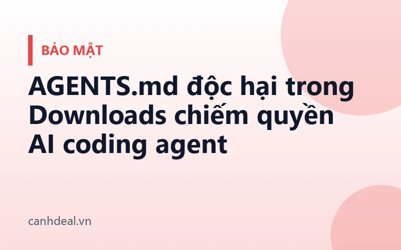 AGENTS.md độc hại trong Downloads chiếm quyền AI coding agent