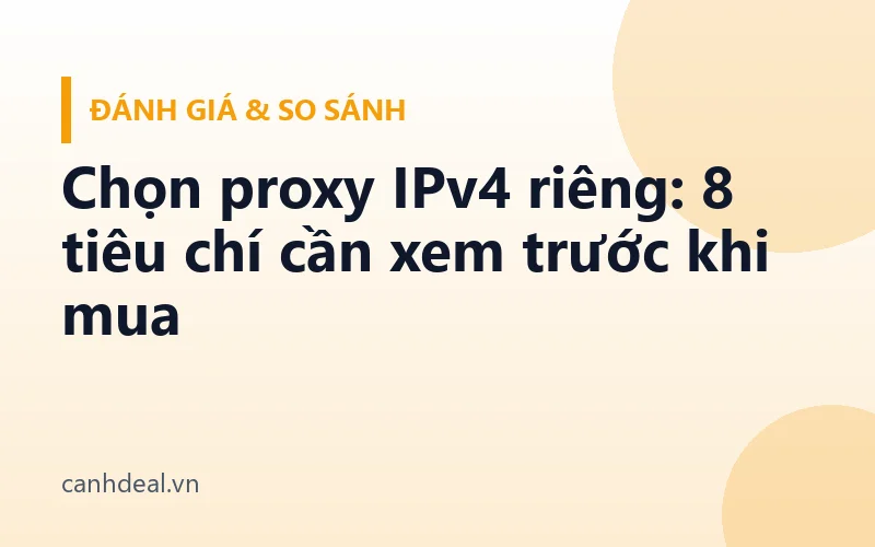 Chọn proxy IPv4 riêng: 8 tiêu chí cần xem trước khi mua