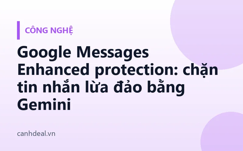 Google Messages Enhanced protection: chặn tin nhắn lừa đảo bằng Gemini