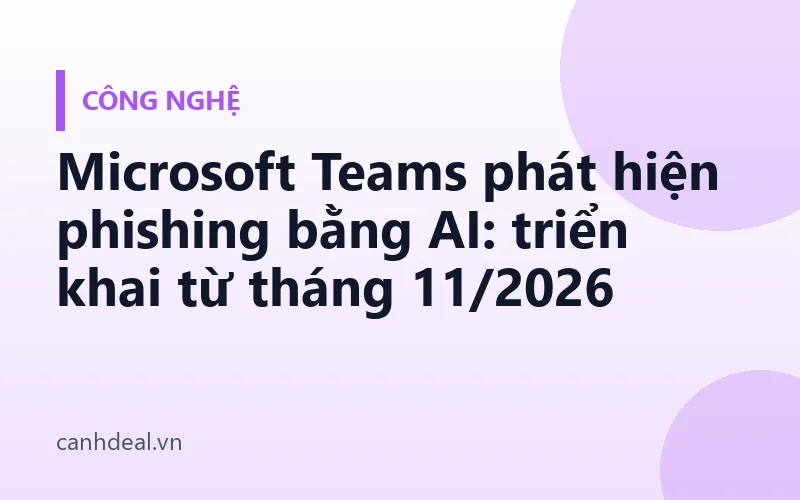 Microsoft Teams phát hiện phishing bằng AI: triển khai từ tháng 11/2026
