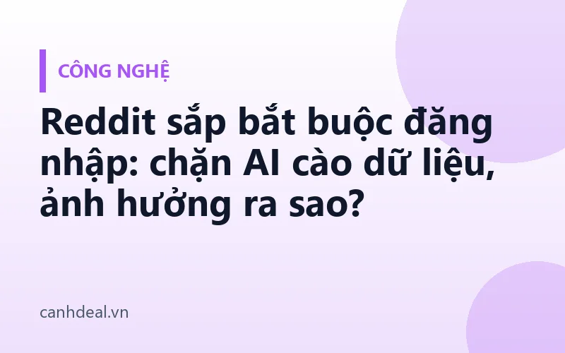 Reddit sắp bắt buộc đăng nhập: chặn AI cào dữ liệu, ảnh hưởng ra sao?