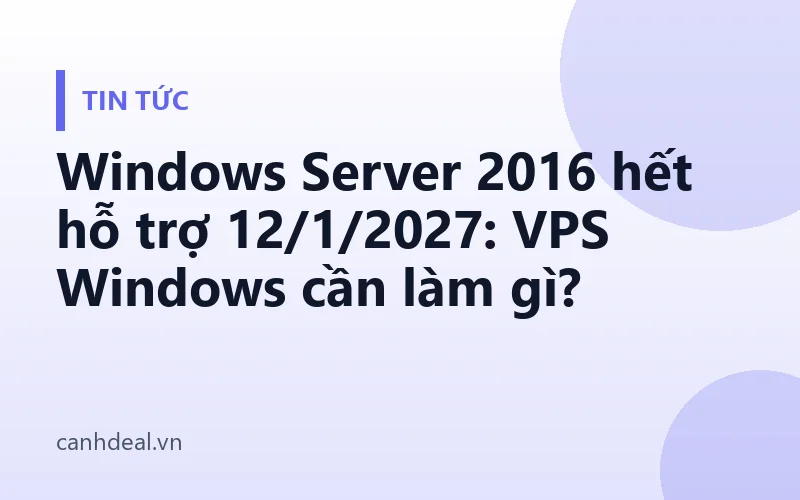 Windows Server 2016 hết hỗ trợ 12/1/2027: VPS Windows cần làm gì?